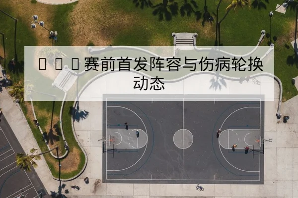 NBA赛前首发阵容与伤病轮换动态