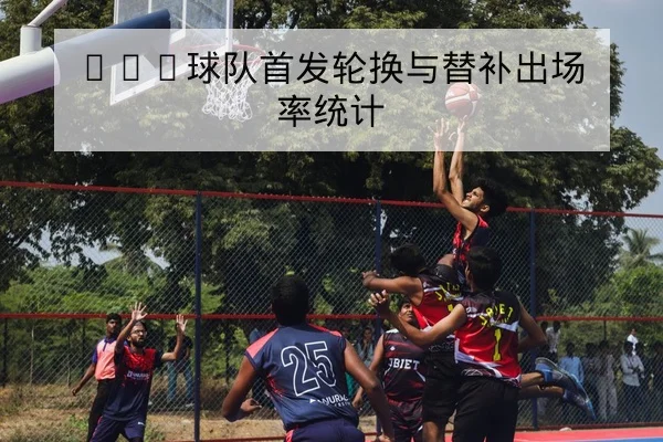 CBA季中交易期球员轮换变化与分钟分配查询